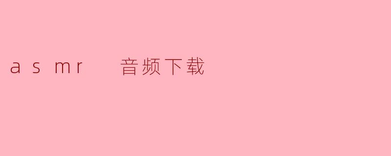### ASMR音频下载:放松身心的秘密武器